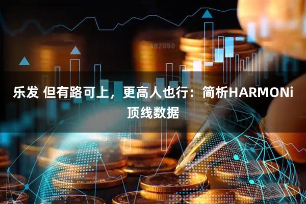 乐发 但有路可上，更高人也行：简析HARMONi顶线数据