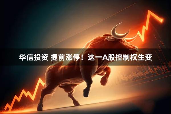 华信投资 提前涨停！这一A股控制权生变