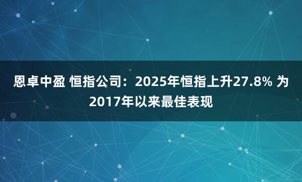 恩卓中盈 恒指公司：2025年恒指上升27.8% 为2017年以来最佳表现