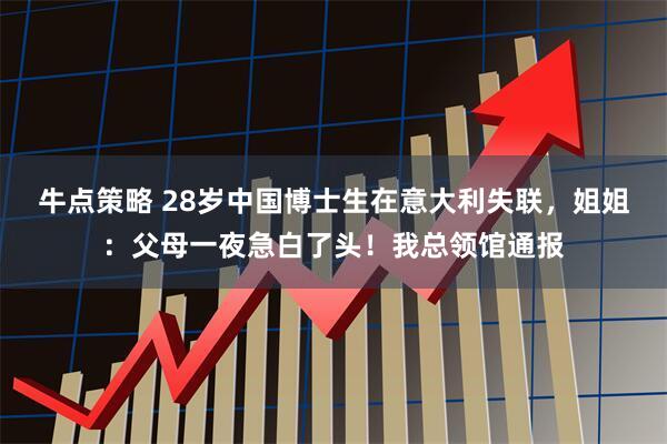 牛点策略 28岁中国博士生在意大利失联，姐姐：父母一夜急白了头！我总领馆通报