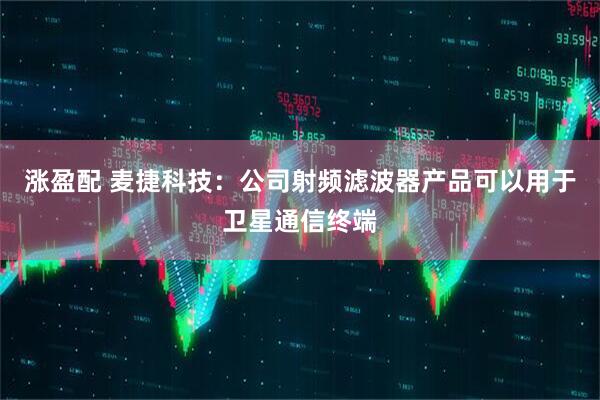 涨盈配 麦捷科技：公司射频滤波器产品可以用于卫星通信终端