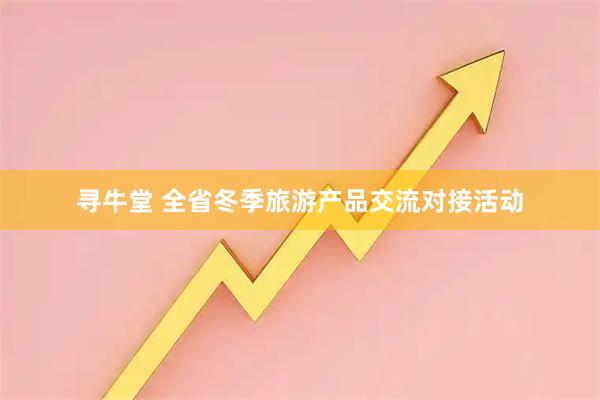 寻牛堂 全省冬季旅游产品交流对接活动