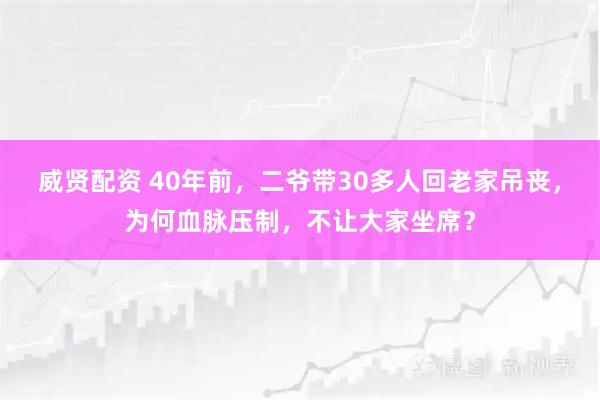 威贤配资 40年前，二爷带30多人回老家吊丧，为何血脉压制，不让大家坐席？