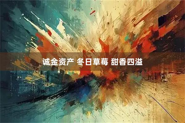 诚金资产 冬日草莓 甜香四溢