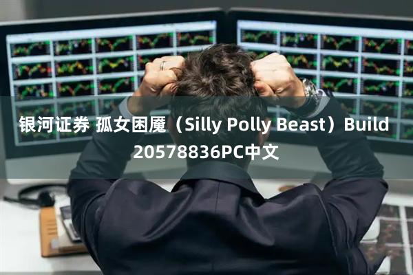 银河证券 孤女困魇（Silly Polly Beast）Build 20578836PC中文